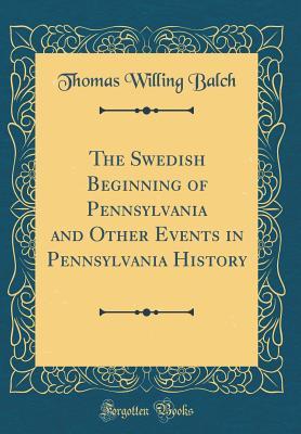 Read The Swedish Beginning of Pennsylvania and Other Events in Pennsylvania History (Classic Reprint) - Thomas Willing Balch file in PDF