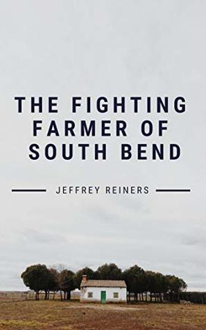 Read online The Fighting Farmer of South Bend: A winless boxer and his search for win number one - Jeffrey Reiners | PDF