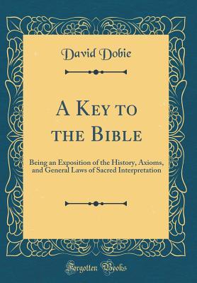 Read A Key to the Bible: Being an Exposition of the History, Axioms, and General Laws of Sacred Interpretation (Classic Reprint) - David Dobie | PDF