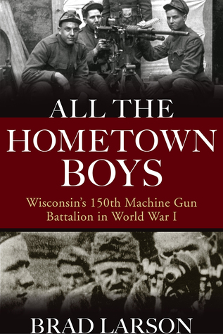 Download All the Hometown Boys: Wisconsin's 150th Machine Gun Battalion in World War I - Brad Larson file in PDF