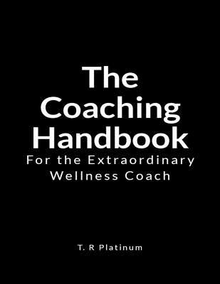 Download The Coaching Handbook: For the Extraordinary Wellness Coach - T R Platinum file in ePub