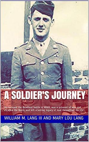 Read online A Soldier's Journey: He survived the deadliest battle in WWII, was a prisoner of war and escaped the Nazis, and left a lasting legacy of love throughout his life - William M. Lang III and Mary Lou Lang | ePub
