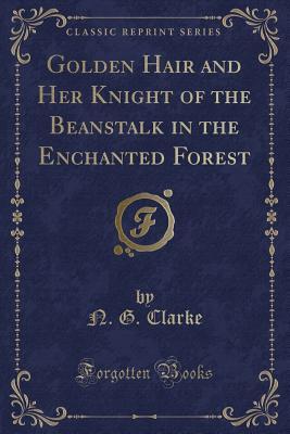 Read online Golden Hair and Her Knight of the Beanstalk in the Enchanted Forest (Classic Reprint) - N.G. Clarke file in ePub