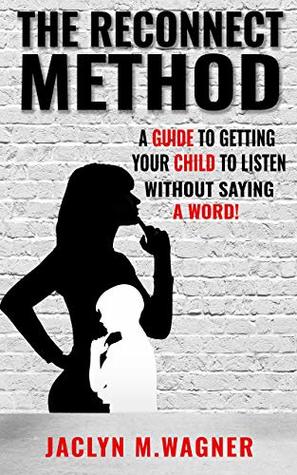 Read online The Reconnect Method: A Guide to Getting Your Child to Listen Without Saying a Word! - Jaclyn M. Wagner file in PDF