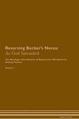 Read online Reversing Becker's Nevus: As God Intended The Raw Vegan Plant-Based Detoxification & Regeneration Workbook for Healing Patients. Volume 1 - Health Central | ePub