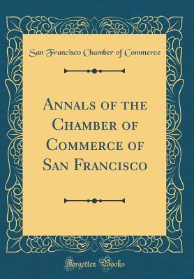 Download Annals of the Chamber of Commerce of San Francisco (Classic Reprint) - San Francisco Chamber of Commerce | ePub
