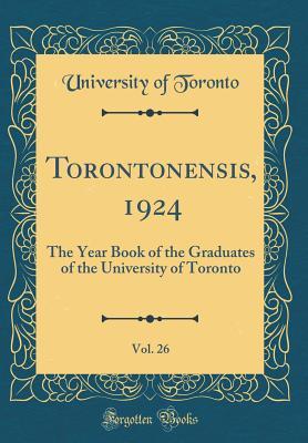 Read Torontonensis, 1924, Vol. 26: The Year Book of the Graduates of the University of Toronto (Classic Reprint) - University of Toronto file in PDF
