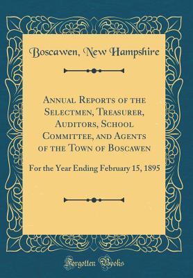 Download Annual Reports of the Selectmen, Treasurer, Auditors, School Committee, and Agents of the Town of Boscawen: For the Year Ending February 15, 1895 (Classic Reprint) - Boscawen New Hampshire file in PDF