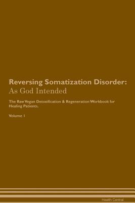 Download Reversing Somatization Disorder: As God Intended The Raw Vegan Plant-Based Detoxification & Regeneration Workbook for Healing Patients. Volume 1 - Health Central file in ePub