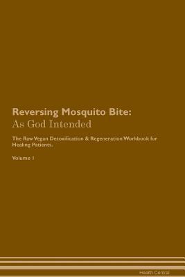 Read Reversing Mosquito Bite: As God Intended The Raw Vegan Plant-Based Detoxification & Regeneration Workbook for Healing Patients. Volume 1 - Health Central file in PDF