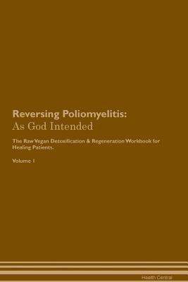 Read Reversing Poliomyelitis: As God Intended The Raw Vegan Plant-Based Detoxification & Regeneration Workbook for Healing Patients. Volume 1 - Health Central file in PDF