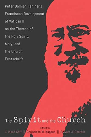 Read The Spirit and the Church: Peter Damian Fehlner’s Franciscan Development of Vatican II on the Themes of the Holy Spirit, Mary, and the Church—Festschrift - J. Isaac Goff file in ePub