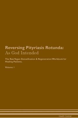 Read Reversing Pityriasis Rotunda: As God Intended The Raw Vegan Plant-Based Detoxification & Regeneration Workbook for Healing Patients. Volume 1 - Health Central file in ePub
