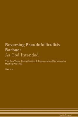 Read Reversing Pseudofolliculitis Barbae: As God Intended The Raw Vegan Plant-Based Detoxification & Regeneration Workbook for Healing Patients. Volume 1 - Health Central file in PDF