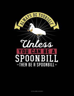 Read online Always Be Yourself Unless You Can Be a Spoonbill Then Be a Spoonbill: 4 Column Ledger -  | PDF