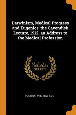 Download Darwinism, Medical Progress and Eugenics; The Cavendish Lecture, 1912, an Address to the Medical Profession - Karl Pearson | ePub