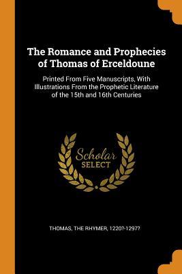 Read The Romance and Prophecies of Thomas of Erceldoune: Printed from Five Manuscripts, with Illustrations from the Prophetic Literature of the 15th and 16th Centuries - The Rhymer 1220?-1297? Thomas | ePub