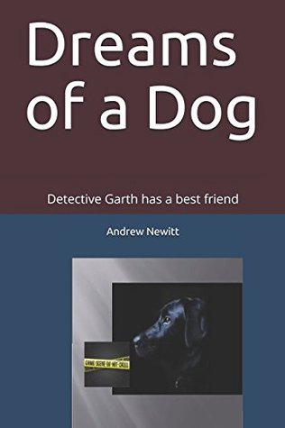 Read online Dreams of a Dog: Detective Garth has a best friend - Andrew Newitt | PDF