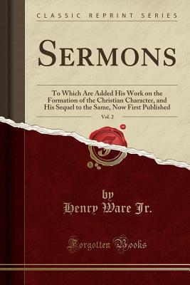 Read Sermons, Vol. 2: To Which Are Added His Work on the Formation of the Christian Character, and His Sequel to the Same, Now First Published (Classic Reprint) - Henry Ware Jr. | ePub