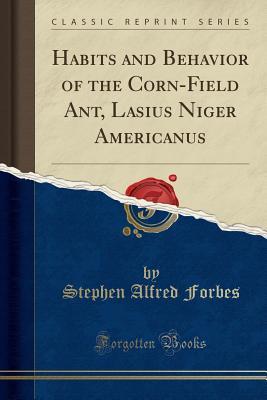 Read Habits and Behavior of the Corn-Field Ant, Lasius Niger Americanus (Classic Reprint) - Stephen Alfred Forbes file in ePub