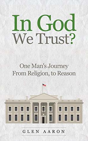 Read In God We Trust?: One Man's Journey From Religion, To Reason - Glen Aaron | PDF