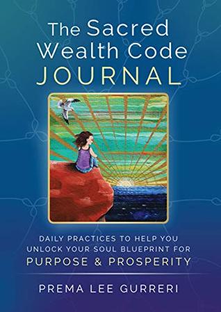 Read The Sacred Wealth Code Journal: Daily Practices To Help You Unlock Your Soul Blueprint For Purpose & Prosperity - Prema Lee Gurreri | ePub