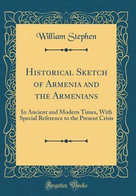 Read Historical Sketch of Armenia and the Armenians: In Ancient and Modern Times, with Special Reference to the Present Crisis (Classic Reprint) - William Stephen file in PDF