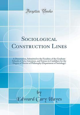 Read online Sociological Construction Lines: A Dissertation, Submitted to the Faculties of the Graduate Schools of Arts, Literature, and Science in Candidacy for the Degree of Doctor of Philosophy (Department of Sociology) (Classic Reprint) - Edward Cary Hayes file in ePub