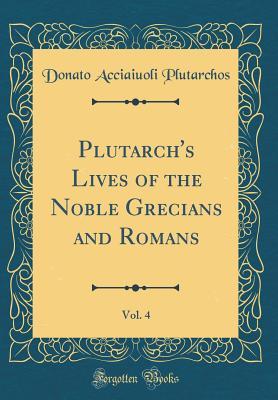 Read online Plutarch's Lives of the Noble Grecians and Romans, Vol. 4 (Classic Reprint) - Donato Acciaiuoli Plutarchos file in ePub