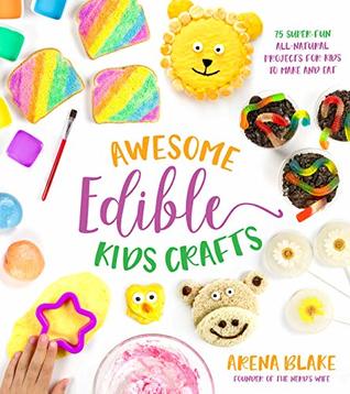 Read Awesome Edible Kids Crafts: 75 Super-Fun All-Natural Projects for Kids to Make and Eat - Arena Blake file in PDF