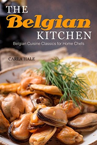 Read The Belgian Kitchen: Belgian Cuisine Classics for Home Chefs - Carla Hale file in ePub