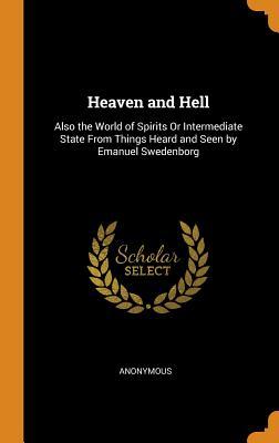 Download Heaven and Hell: Also the World of Spirits or Intermediate State from Things Heard and Seen by Emanuel Swedenborg - Anonymous | PDF