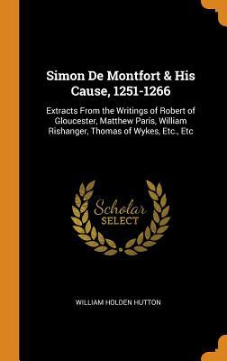 Download Simon de Montfort & His Cause, 1251-1266: Extracts from the Writings of Robert of Gloucester, Matthew Paris, William Rishanger, Thomas of Wykes, Etc., Etc - William Holden Hutton | ePub