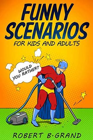 Read Funny Scenarios for kids and adults: Would you rather?: (Childrens joke book age 5-12, Game Book for Silly Kids) (Would You Rather Game Book 1) - Robert B. Grand | PDF