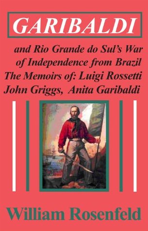 Read Garibaldi and Rio Grande do Sul’s War of Independence from Brazil— The Memoirs of Luigi Rossetti, John Griggs, and Anita Garibaldi - William Rosenfeld | PDF