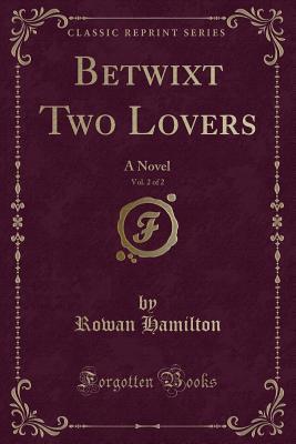 Read online Betwixt Two Lovers, Vol. 2 of 2: A Novel (Classic Reprint) - Rowan Hamilton | PDF
