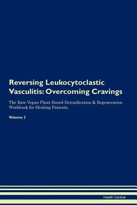Read online Reversing Leukocytoclastic Vasculitis: Overcoming Cravings The Raw Vegan Plant-Based Detoxification & Regeneration Workbook for Healing Patients. Volume 3 - Health Central | ePub