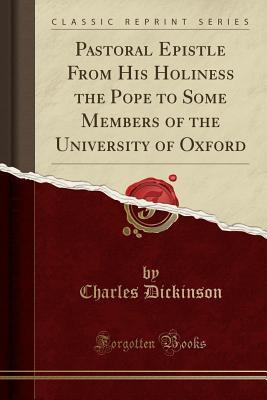 Read online Pastoral Epistle from His Holiness the Pope to Some Members of the University of Oxford (Classic Reprint) - Charles Dickinson | ePub