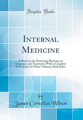 Download Internal Medicine: A Work for the Practicing Physician on Diagnosis and Treatment, with a Complete Desk Index; In Three Volumes; Desk Index (Classic Reprint) - James Cornelius Wilson | PDF
