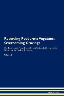 Download Reversing Pyoderma Vegetans: Overcoming Cravings The Raw Vegan Plant-Based Detoxification & Regeneration Workbook for Healing Patients.Volume 3 - Health Central | PDF