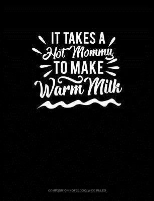 Read It Takes a Hot Mommy to Make Warm Milk: Composition Notebook: Wide Ruled -  | PDF