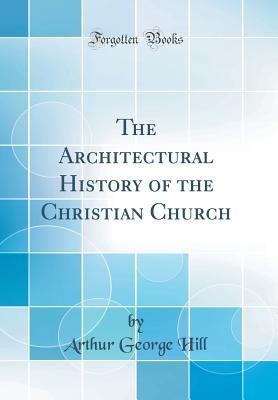 Read The Architectural History of the Christian Church (Classic Reprint) - Arthur George Hill | ePub