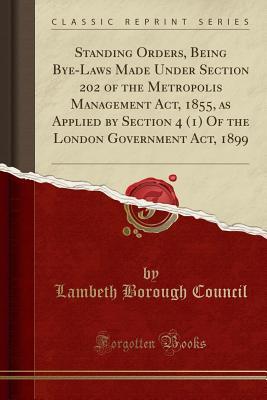 Download Standing Orders, Being Bye-Laws Made Under Section 202 of the Metropolis Management Act, 1855, as Applied by Section 4 (1) of the London Government Act, 1899 (Classic Reprint) - Lambeth Borough Council file in PDF