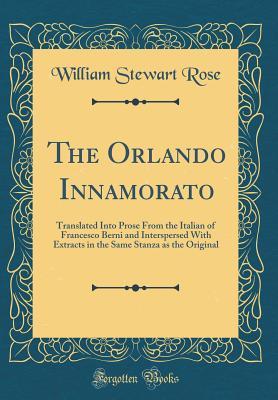 Read The Orlando Innamorato: Translated Into Prose from the Italian of Francesco Berni and Interspersed with Extracts in the Same Stanza as the Original (Classic Reprint) - William Stewart Rose | PDF