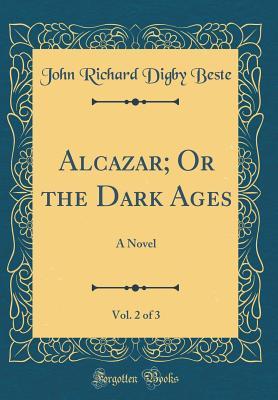 Read online Alcazar; Or the Dark Ages, Vol. 2 of 3: A Novel (Classic Reprint) - John Richard Digby Beste file in ePub