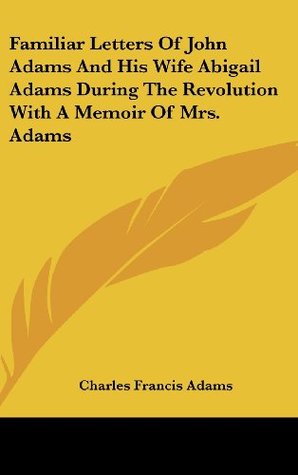 Download Familiar Letters of John Adams and His Wife Abigail Adams During the Revolution with a Memoir of Mrs. Adams - Charles Francis Adams | PDF