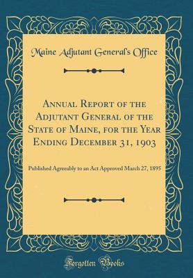 Download Annual Report of the Adjutant General of the State of Maine, for the Year Ending December 31, 1903: Published Agreeably to an ACT Approved March 27, 1895 (Classic Reprint) - Maine Adjutant General's Office file in ePub