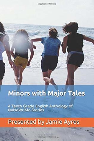 Read Minors with Major Tales: A Tenth Grade English Anthology of NaNoWriMo Stories - Presented By Jamie Ayres | PDF