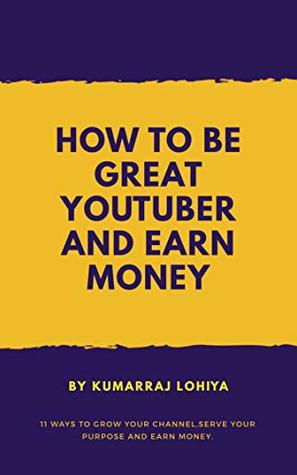 Read online How To Be A Great YouTuber And Earn Money: 11 ways to grow your channel, serve purpose and Earn Money - Kumarraj Lohiya file in ePub