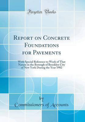 Read online Report on Concrete Foundations for Pavements: With Special Reference to Work of That Nature in the Borough of Brooklyn City of New York During the Year 1902 (Classic Reprint) - Commissioners of Accounts file in ePub
